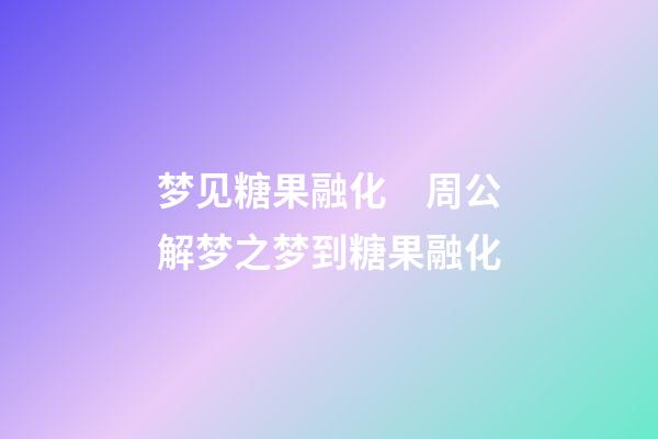 梦见糖果融化　周公解梦之梦到糖果融化